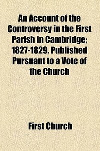 An Account Of The Controversy In The Fir di First Church (Cambridge Mass )., First Church edito da General Books