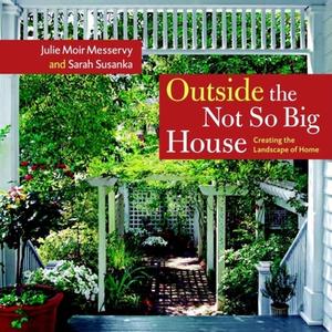 Outside the Not So Big House: Creating the Landscape of Home di Julie Moir Messervy, Sarah Susanka edito da TAUNTON PR