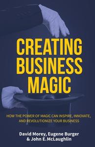 Creating Business Magic di David Morey, John E. McLaughlin, Eugene Burger edito da Mango Media