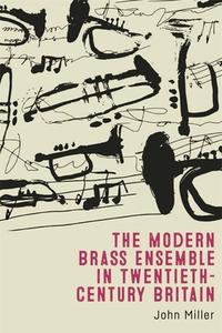 The Modern Brass Ensemble In Twentieth-Century Britain di John Miller edito da Boydell & Brewer Ltd