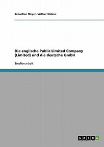Die englische Public Limited Company (Limited) und die deutsche GmbH di Sebastian Meyer, Arthur Nidens edito da GRIN Publishing