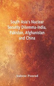 South Asia's Nuclear Security Dilemma- India, Pakistan, Afghanistan and China di Aubree Penrod edito da Alpha Editions