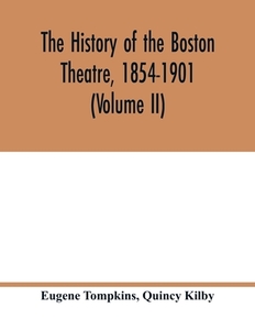 The history of the Boston Theatre, 1854-1901 (Volume II) di Eugene Tompkins, Quincy Kilby edito da Alpha Editions