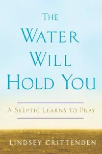 The Water Will Hold You: A Skeptic Learns to Pray di Lindsey Crittenden edito da Harmony