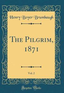 The Pilgrim, 1871, Vol. 2 (Classic Reprint) di Henry Boyer Brumbaugh edito da Forgotten Books