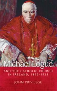 Michael Logue and the Catholic Church in Ireland, 1879-1925 di John Privilege edito da MANCHESTER UNIV PR