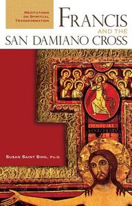 Francis and the San Damiano Cross: Meditations on Spiritual Transformation di Susan Saint Sing edito da FRANCISCAN MEDIA