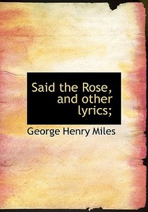 Said The Rose, And Other Lyrics; di George Henry Miles edito da Bibliolife
