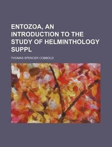 Entozoa, an Introduction to the Study of Helminthology Suppl di Thomas Spencer Cobbold edito da Rarebooksclub.com