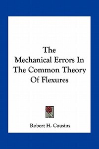 The Mechanical Errors in the Common Theory of Flexures di Robert H. Cousins edito da Kessinger Publishing
