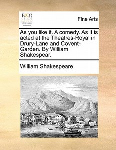 As You Like It. A Comedy. As It Is Acted At The Theatres-royal In Drury-lane And Covent-garden. By William Shakespear. di William Shakespeare edito da Gale Ecco, Print Editions