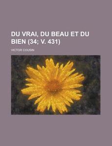 Du Vrai, Du Beau Et Du Bien (34; V. 431) di Victor Cousin edito da General Books Llc