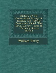 History of the Cromwellian Survey of Ireland, A.D. 1655-6: Commonly Called the Down Survey, Issue 15 di William Petty edito da Nabu Press