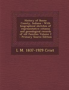 History of Boone County, Indiana: With Biographical Sketches of Representative Citizens and Genealogical Records of Old Families Volume 2 - Primary So di L. M. 1837-1929 Crist edito da Nabu Press