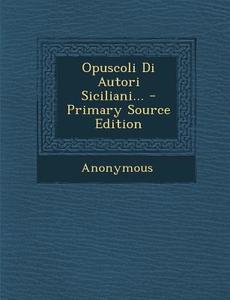 Opuscoli Di Autori Siciliani... - Primary Source Edition di Anonymous edito da Nabu Press