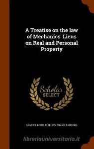 A Treatise On The Law Of Mechanics' Liens On Real And Personal Property di Samuel Louis Phillips, Frank Parsons edito da Arkose Press
