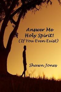 Answer Me Holy Spirit! (If You Even Exist) di Shawn Jones edito da Lulu.com