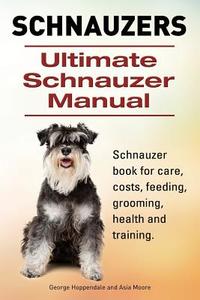 Schnauzer. Ultimate Schnauzer Manual. Schnauzer book for care, costs, feeding, grooming, health and training. di George Hoppendale, Asia Moore edito da IMB Publishing