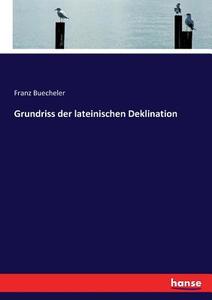 Grundriss der lateinischen Deklination di Franz Buecheler edito da hansebooks