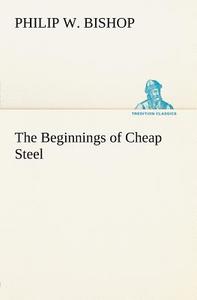The Beginnings of Cheap Steel di Philip W. Bishop edito da TREDITION CLASSICS