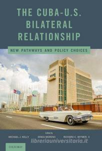 The Cuba-U.S. Bilateral Relationship: New Pathways and Policy Choices di Michael J. Kelly edito da OXFORD UNIV PR