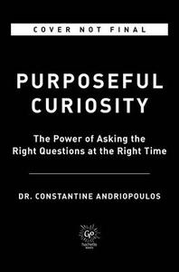 Purposeful Curiosity: The Power of Asking the Right Questions at the Right Time di Constantine Andriopoulos edito da HACHETTE BOOKS