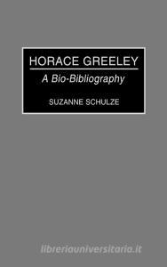 Horace Greeley di Suzanne Schulze edito da Greenwood Press
