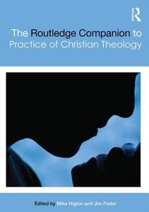 The Routledge Companion To The Practice Of Christian Theology di Mike Higton, Jim Fodor edito da Taylor & Francis Ltd