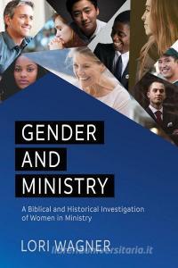Gender and Ministry: A Biblical and Historical Investigation of Women in Ministry di Lori Wagner edito da AFFIRMING FAITH
