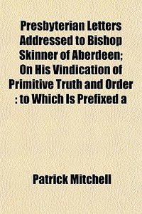 Presbyterian Letters Addressed To Bishop di Patrick Mitchell edito da General Books