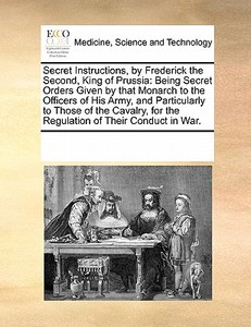 Secret Instructions, By Frederick The Second, King Of Prussia di Multiple Contributors edito da Gale Ecco, Print Editions