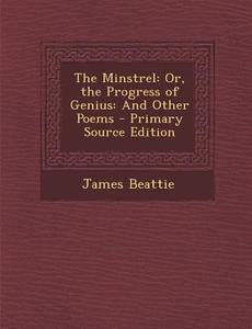 Minstrel: Or, the Progress of Genius: And Other Poems di James Beattie edito da Nabu Press