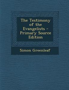 The Testimony of the Evangelists - Primary Source Edition di Simon Greenleaf edito da Nabu Press