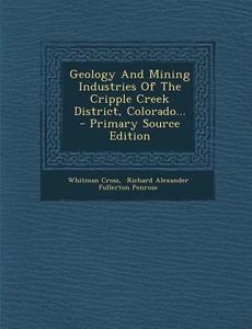 Geology and Mining Industries of the Cripple Creek District, Colorado... di Whitman Cross edito da Nabu Press