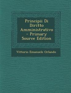Principii Di Diritto Amministrativo - Primary Source Edition di Vittorio Emanuele Orlando edito da Nabu Press