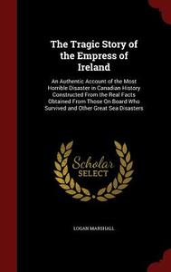 The Tragic Story Of The Empress Of Ireland di Logan Marshall edito da Andesite Press