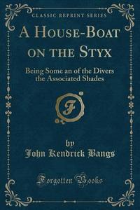 A House-boat On The Styx di John Kendrick Bangs edito da Forgotten Books