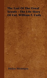 The Last of the Great Scouts - The Life Story of Col. William F. Cody di Helen Wetmore edito da Dickens Press