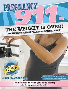 Pregnancy 911- The Weight Is Over!: A Must Know Nutritional Program for Expecting Mothers di G. Douglas Wood M. D. edito da Createspace
