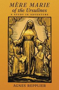 Mère Marie of the Ursulines di Agnes Repplier edito da Angelico Press