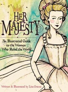 Her Majesty: An Illustrated Guide to the Women Who Ruled the World di Lisa Graves edito da XIST PUB