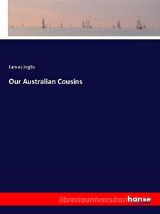 Our Australian Cousins di James Inglis edito da hansebooks