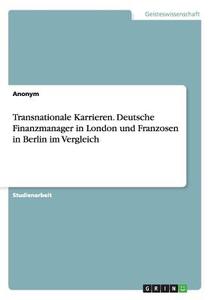 Transnationale Karrieren. Deutsche Finanzmanager in London und Franzosen in Berlin im Vergleich di Anonym edito da GRIN Publishing