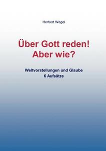 Über Gott reden!  - Aber wie? di Herbert Wegel edito da Books on Demand