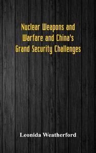 Nuclear Weapons and Warfare and China's Grand Security Challenges di Leonida Weatherford edito da Alpha Editions