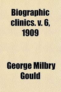 Biographic Clinics (volume 6) di George Milbry Gould edito da General Books Llc