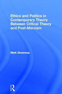 Ethics and Politics in Contemporary Theory Between Critical Theory and Post-Marxism di Mark Devenney edito da Taylor & Francis Ltd