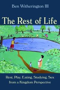 The Rest of Life: Rest, Play, Eating, Studying, Sex from a Kingdom Perspective di Ben Witherington edito da WILLIAM B EERDMANS PUB CO