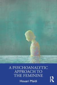 A Psychoanalytic Approach To The Feminine di Houari Maidi edito da Taylor & Francis Ltd