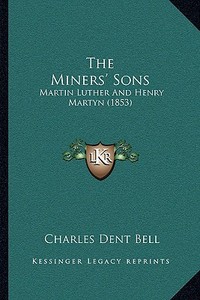 The Miners' Sons: Martin Luther and Henry Martyn (1853) di Charles Dent Bell edito da Kessinger Publishing
